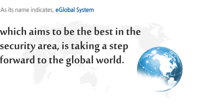 보안 영역의 최고를 지향하는 이글로벌시스템, 이제 그 이름처럼 글로벌 세상을 위해 한 걸음 더 나아가려 합니다.